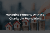 Managing Property In Charitable Foundation