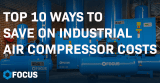Top 10 Ways to Save on Industrial Compressed Air Costs