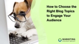 How to Choose the Right Blog Topics to Engage Your Audience