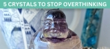 5 Crystals To STOP Overthinking & Calm Your Mind