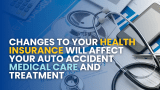 Changes To Your Health Insurance Will Affect Your Auto Accident Medical Care