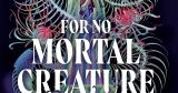 Kids’ Book Review: Junior Review: For No Mortal Creature