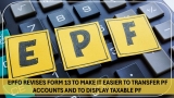 Amendments Introduced to EPF Website: EPFO Revises Form 13 to Make PF Trf Easier and To Display Taxable PF