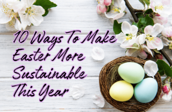 10 Ways To Make Easter More Sustainable This Year (Because the Planet Is Dying and You’re Out Here Buying Plastic Grass, You Absolute Goblin)