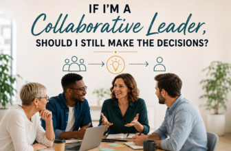 If I’m a Collaborative Leader, Should I Still Make the Decisions?