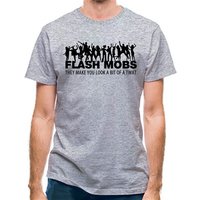Flash Mobs They Make You Look A Bit Of A Twat classic fit.