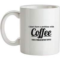 I don't have a problem with coffee i have a problem without coffee! mug.