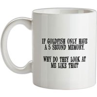 If Goldfish only have a 5 second memory why do they look at me like that mug.