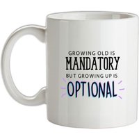 Growing Old Is Mandatory But Growing Up Is Optional mug.