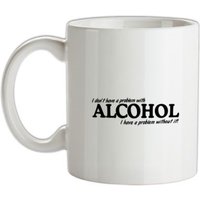 I don't have a problem with alcohol I have a problem without it mug.