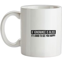 If Ignorance is Bliss It's good to see you Happy mug.