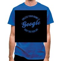 Unless your name is google shut the F**K up! classic fit.