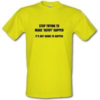 Stop Trying To Make Bevvy Happen male t-shirt.