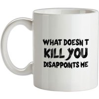 What Doesn’t Kill You Disappoints Me mug.