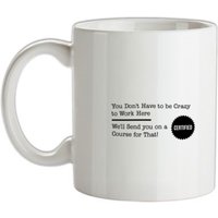 you don’t have to be crazy to work here we’ll send you on a course for that mug.