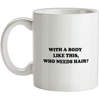 With A Body Like This Who Needs Hair? mug.