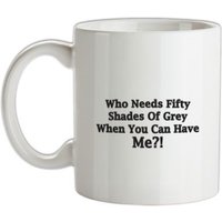 Who Needs Fifty Shades Of Grey When You Can Have Me mug.