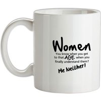 WOMEN you know when you get to that age when you finally undertand them me neither mug.