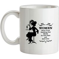 Women never trust anything that bleeds for five days and still lives mug.
