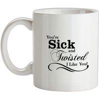 you’re sick and twisted I like you! mug.