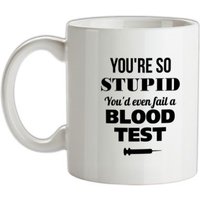 You’re so Stupid You’d even fail a Blood Test mug.
