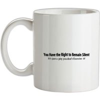 you have the right to remain silent it’s just a pity you don’t exercise it! mug.