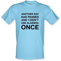 Another Day Has Passed & I Didn’t Use Algebra Once male t-shirt.