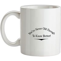 you’re never old enough to know better mug.