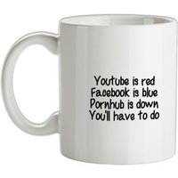 Youtube is red facebook is blue pornhub is down you’ll have to do mug.