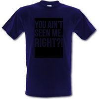 You Ain’t Seen Me Right?! male t-shirt.