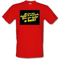 If You Can Dodge A Wrench You Can Dodge A Ball! male t-shirt.