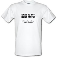 Dave is my best mate! (not really I had my fingers crossed) male t-shirt.