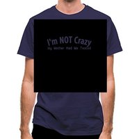 I'm not crazy my mother had me tested classic fit.