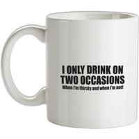I Only Drink On Two Occassions. When I'm Thirsty And When I'm Not. mug.