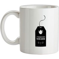 I Teabagged Your Mum mug.