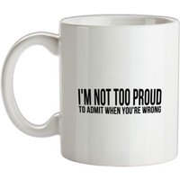 I'm Not Too Proud To Admit When You're Wrong mug.
