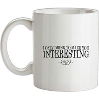 I Only Drink To Make You Interesting mug.