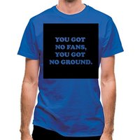 You Got No Fans You Got No Ground classic fit.