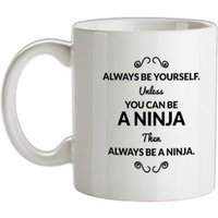 Always Be Yourself. Unless You Can Be A Ninja Then Always Be A Ninja mug.