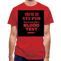 You’re so Stupid You’d even fail a Blood Test classic fit.