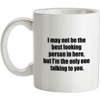 I May Not Be The Best Looking Person In Here But I'm The Only One Talking To You mug.