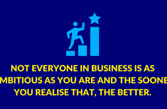 Not everyone in business is as ambitious as you are and the the sooner you realise that, the better