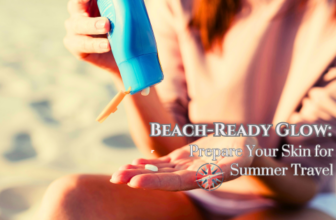 Beach-Ready Glow: How to Prepare Your Skin for Summer Travel
