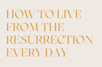 How to Live from the Resurrection Every Day