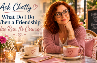 Ask Chatty: What Do I Do When a Friendship Has Run Its Course?