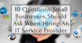 10 Questions Small Businesses Should Ask When Hiring An IT Service Provider