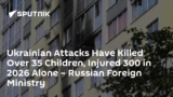 Ukrainian Attacks Have Killed Over 35 Children, Injured 300 in 2026 Alone – Russian Foreign Ministry