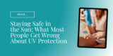 Staying Safe in the Sun: What Most People Get Wrong About UV Protection