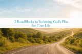 3 Roadblocks to Following God’s Plan for Your Life (and How to Overcome Them)