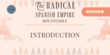 The Radical Spanish Empire Roundtable – Introduction